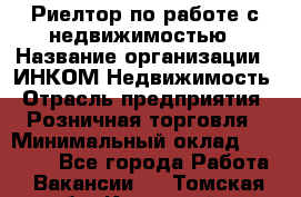 Риелтор по работе с недвижимостью › Название организации ­ ИНКОМ-Недвижимость › Отрасль предприятия ­ Розничная торговля › Минимальный оклад ­ 60 000 - Все города Работа » Вакансии   . Томская обл.,Кедровый г.